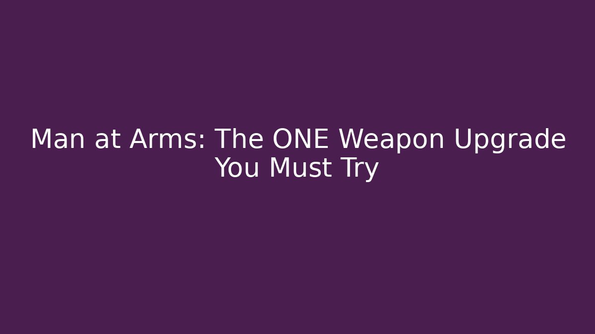 Man at Arms: The ONE Weapon Upgrade You Must Try