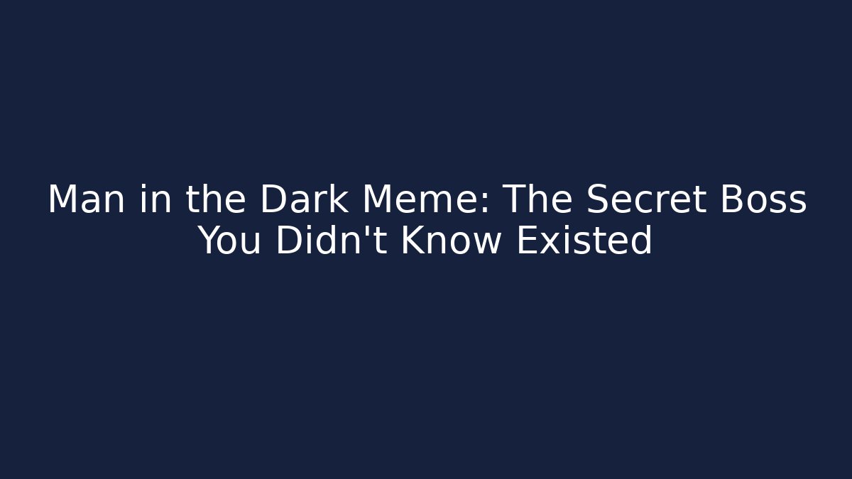 Man in the Dark Meme: The Secret Boss You Didn't Know Existed