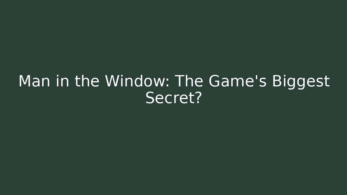 Man in the Window: The Game’s Biggest Secret?