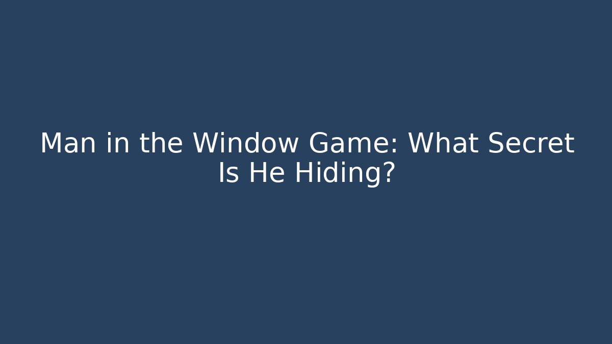 Man in the Window Game: What Secret Is He Hiding?