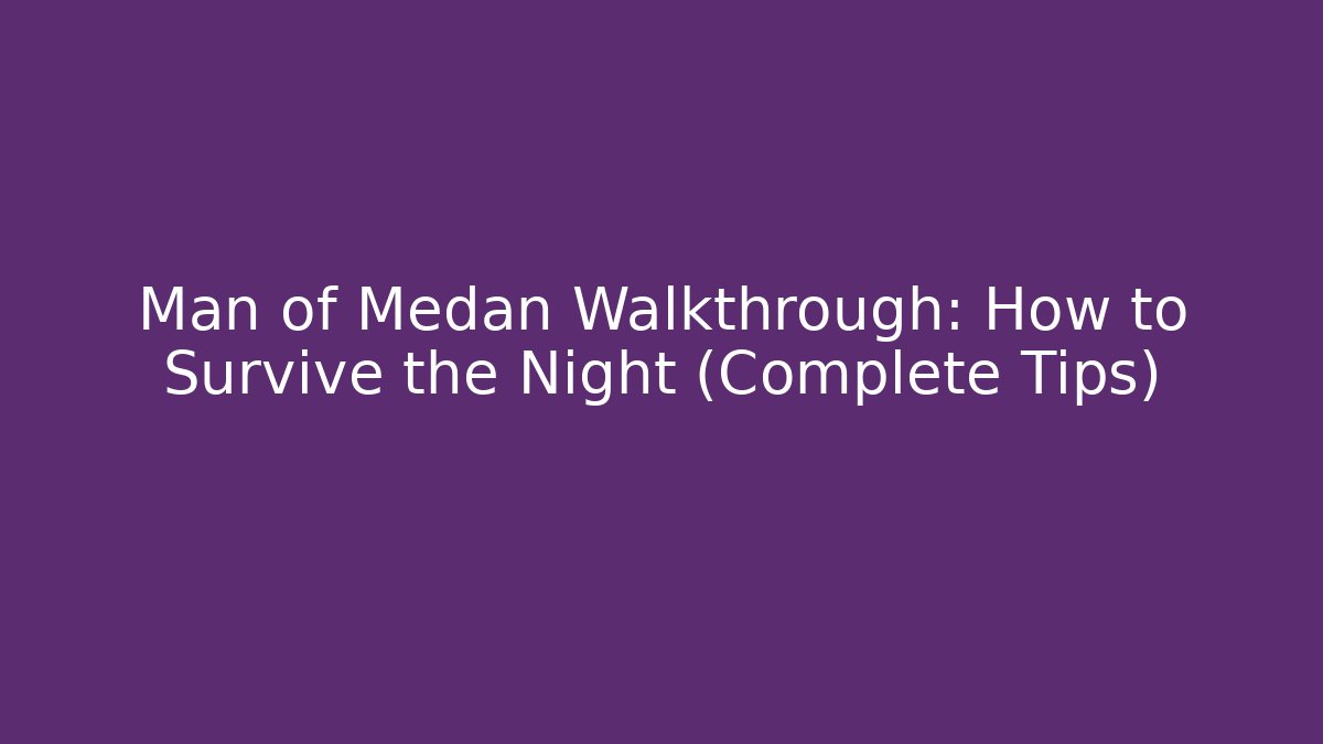 Man of Medan Walkthrough: How to Survive the Night (Complete Tips)
