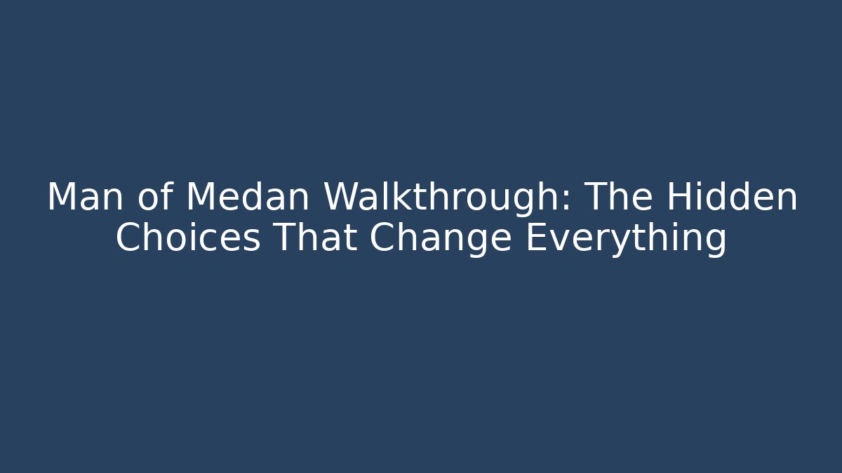 Man of Medan Walkthrough: The Hidden Choices That Change Everything