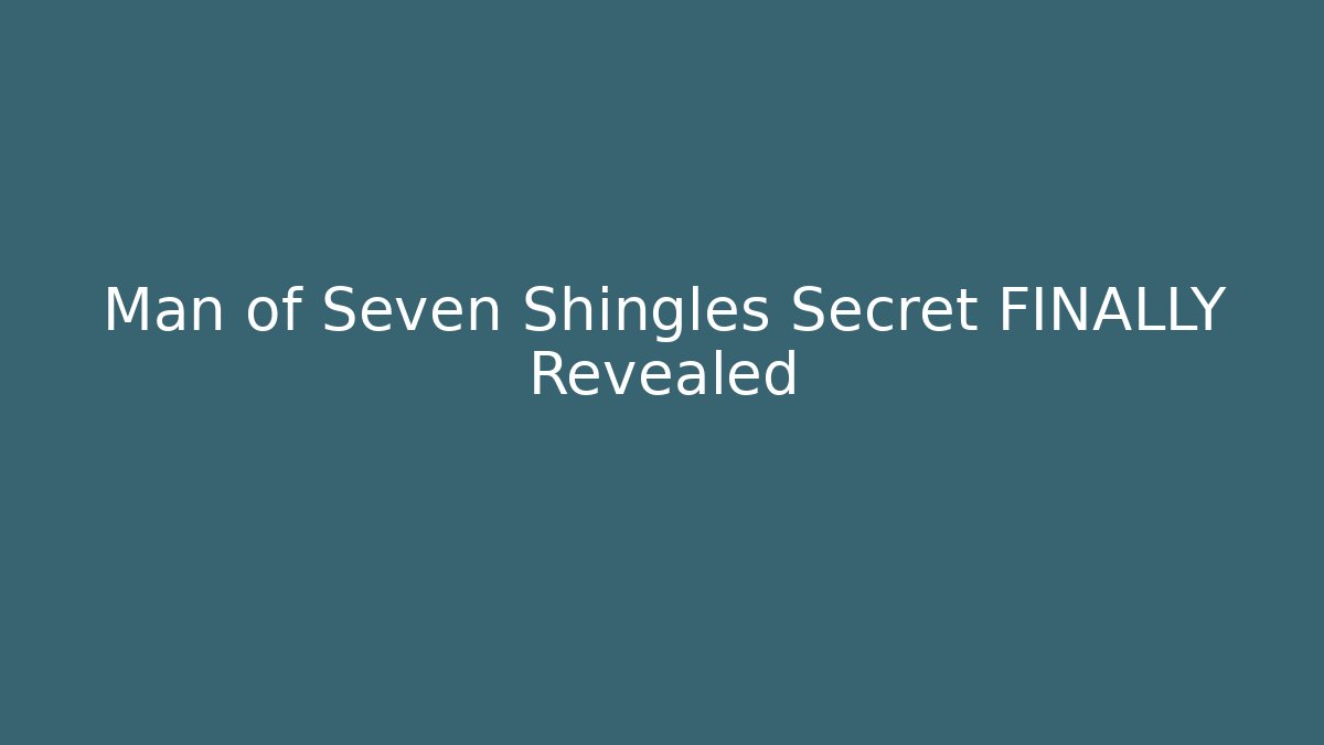 Man of Seven Shingles Secret FINALLY Revealed