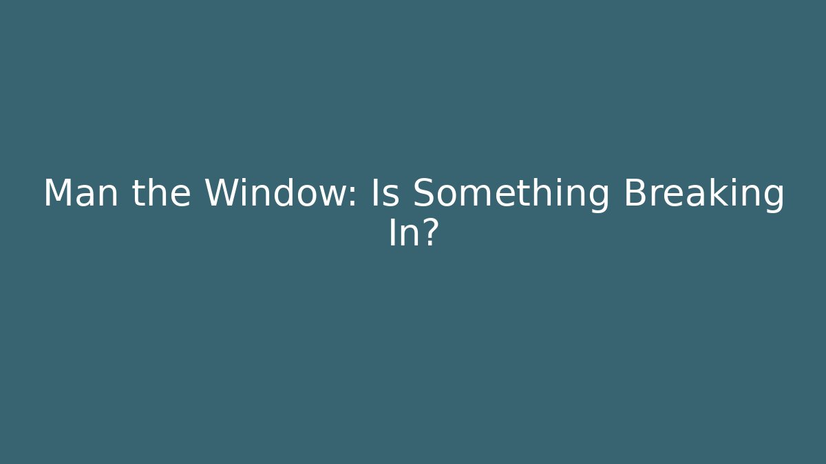 Man the Window: Is Something Breaking In?