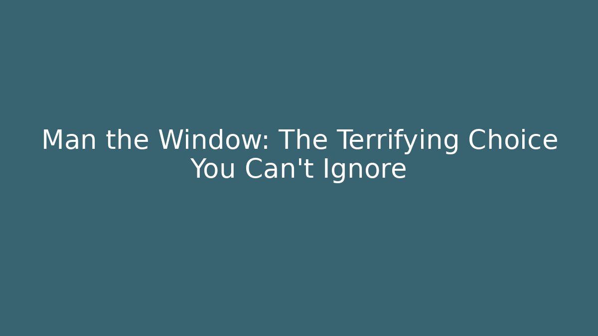 Man the Window: The Terrifying Choice You Can't Ignore