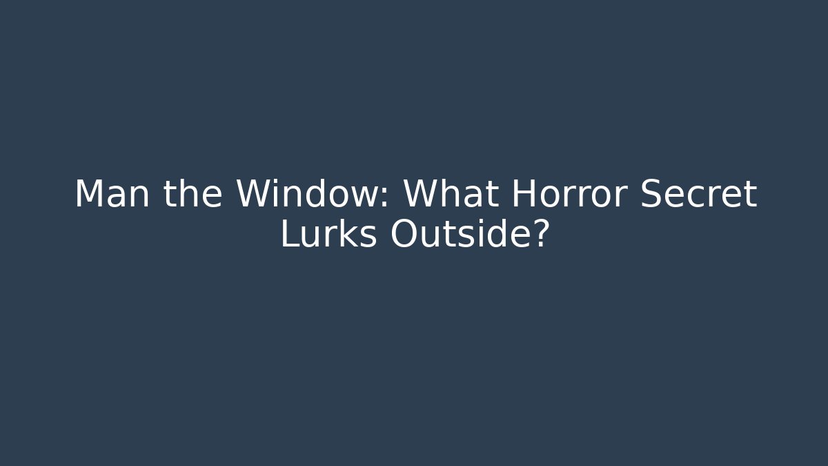 Man the Window: What Horror Secret Lurks Outside?