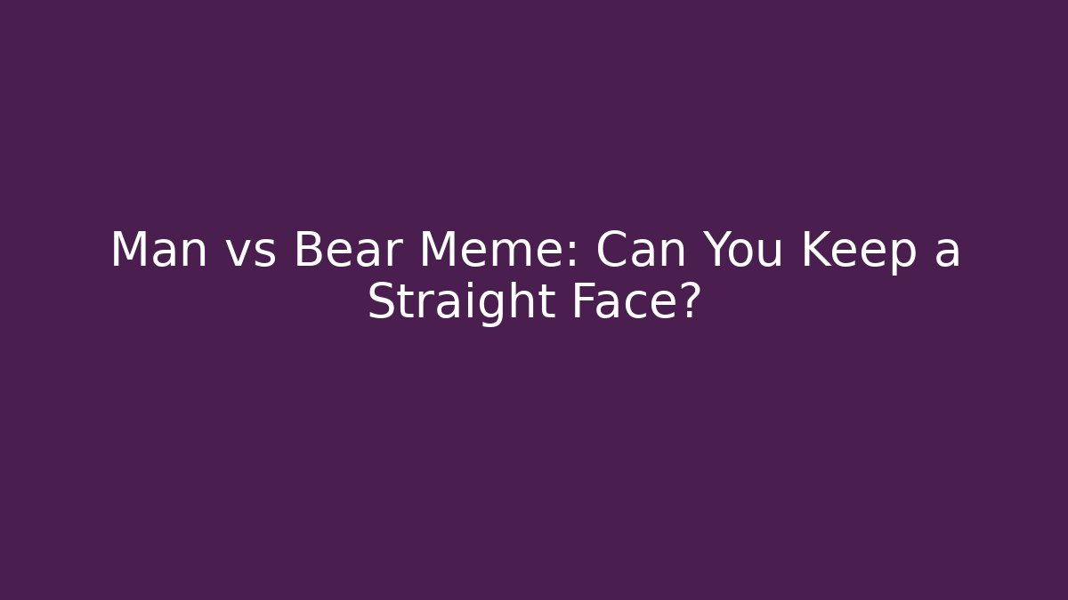 Man vs Bear Meme: Can You Keep a Straight Face?