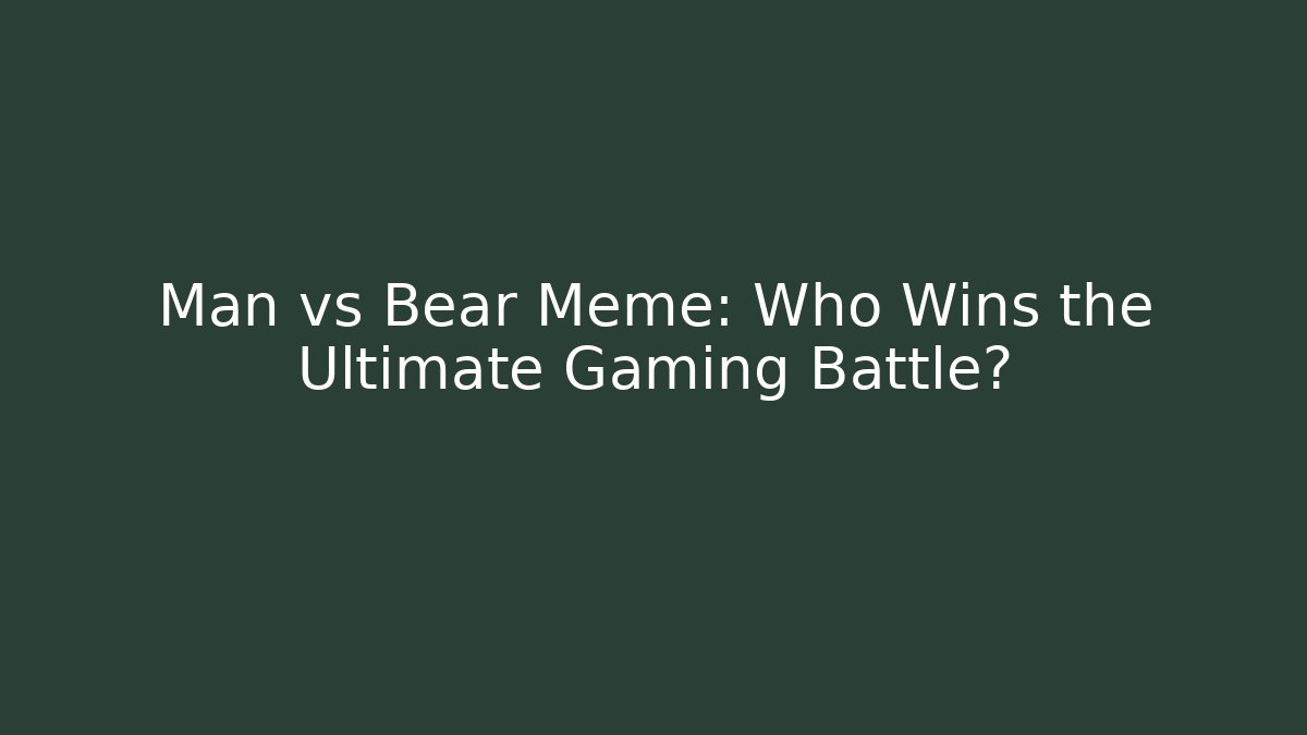 Man vs Bear Meme: Who Wins the Ultimate Gaming Battle?