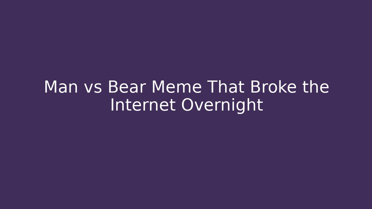 Man vs Bear Meme That Broke the Internet Overnight