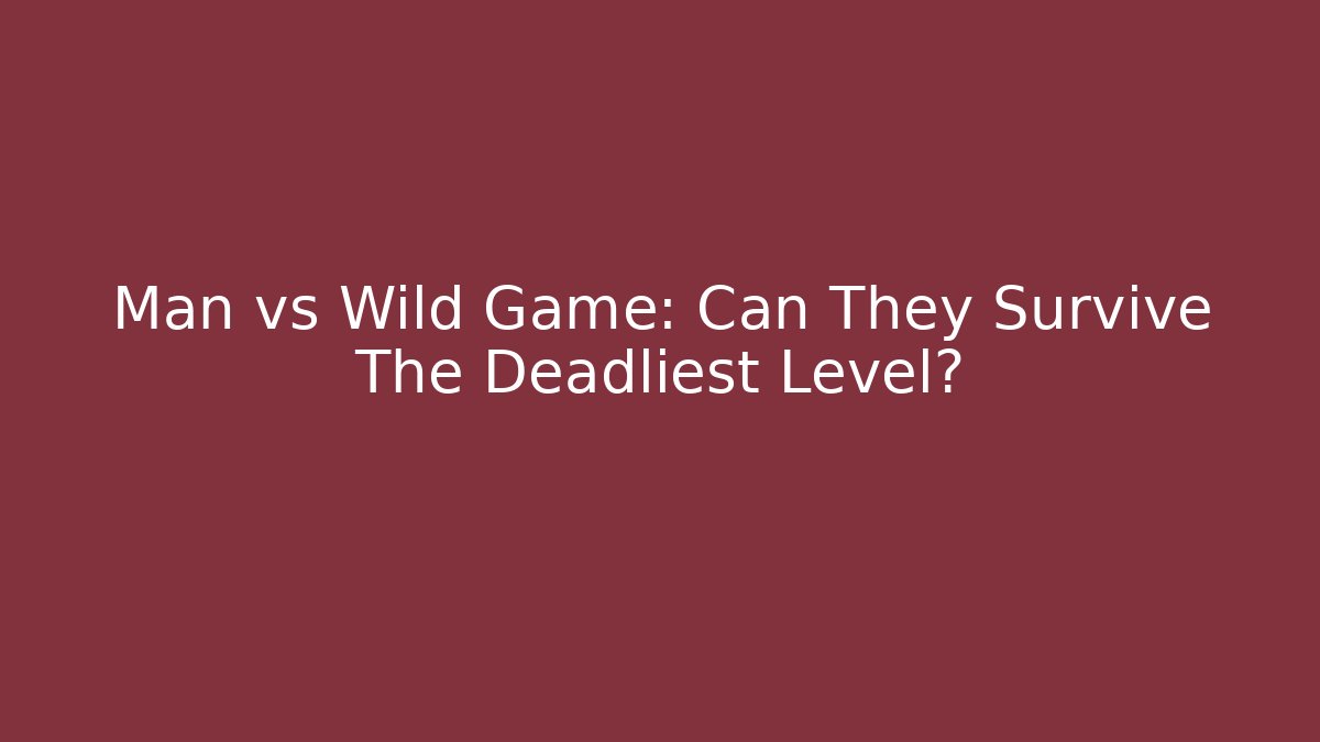 Man vs Wild Game: Can They Survive The Deadliest Level?