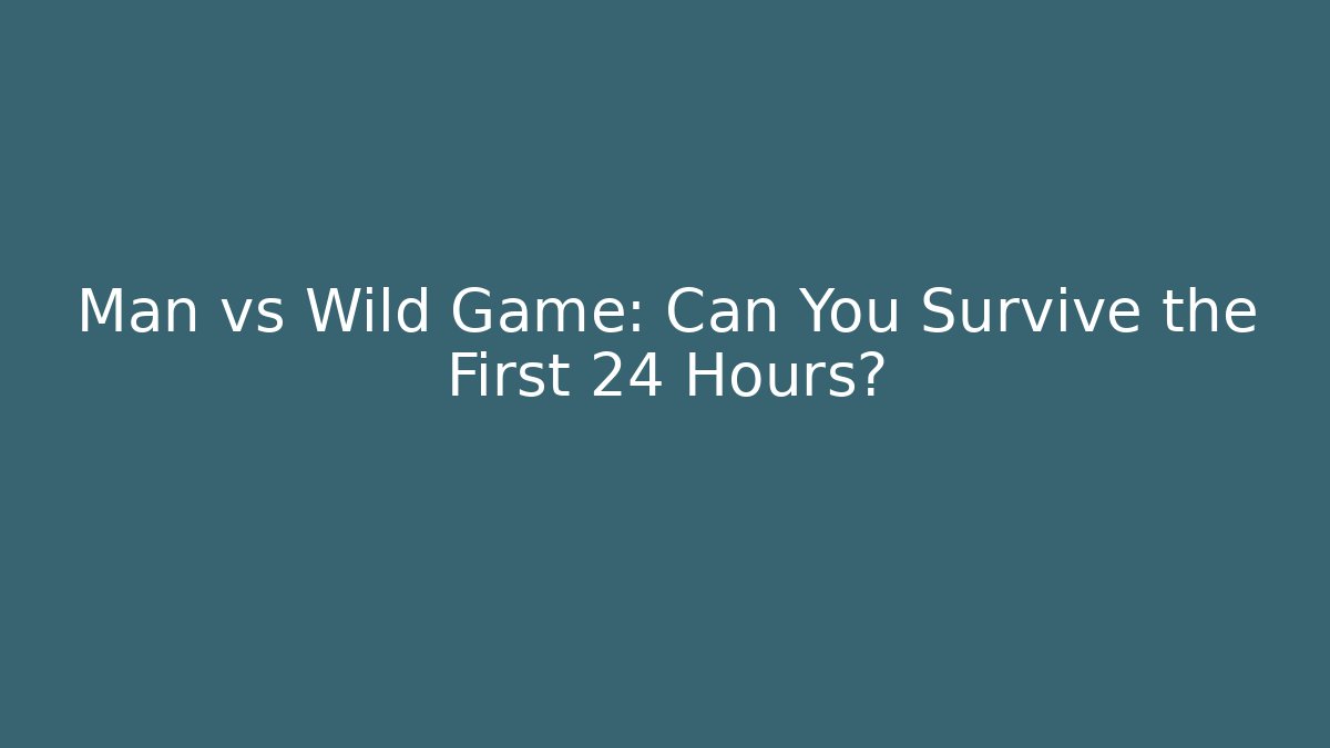 Man vs Wild Game: Can You Survive the First 24 Hours?