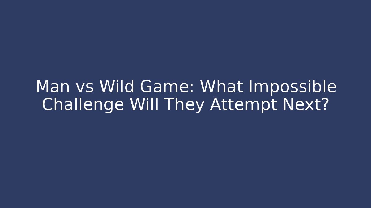 Man vs Wild Game: What Impossible Challenge Will They Attempt Next?