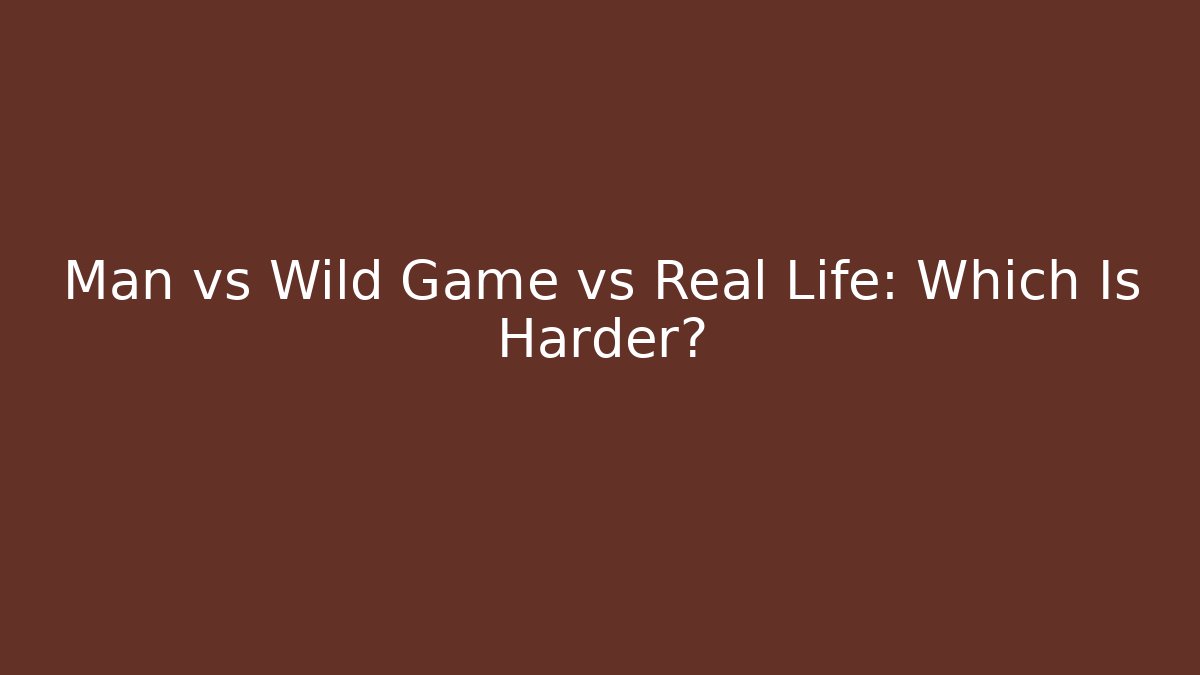 Man vs Wild Game vs Real Life: Which Is Harder?