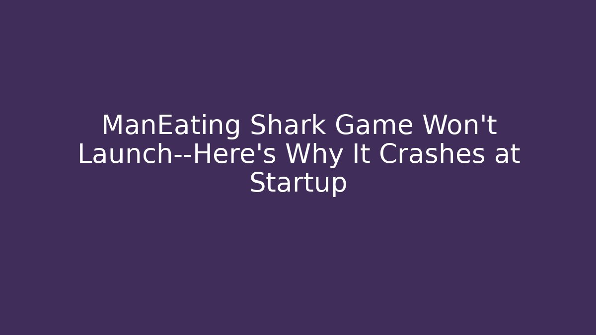 ManEating Shark Game Won't Launch—Here's Why It Crashes at Startup