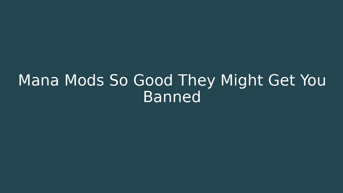 Mana Mods So Good They Might Get You Banned
