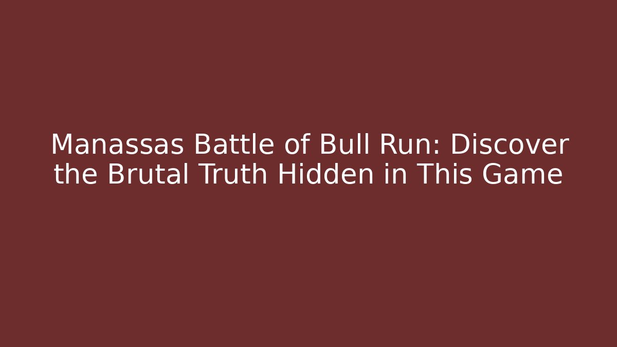 Manassas Battle of Bull Run: Discover the Brutal Truth Hidden in This Game