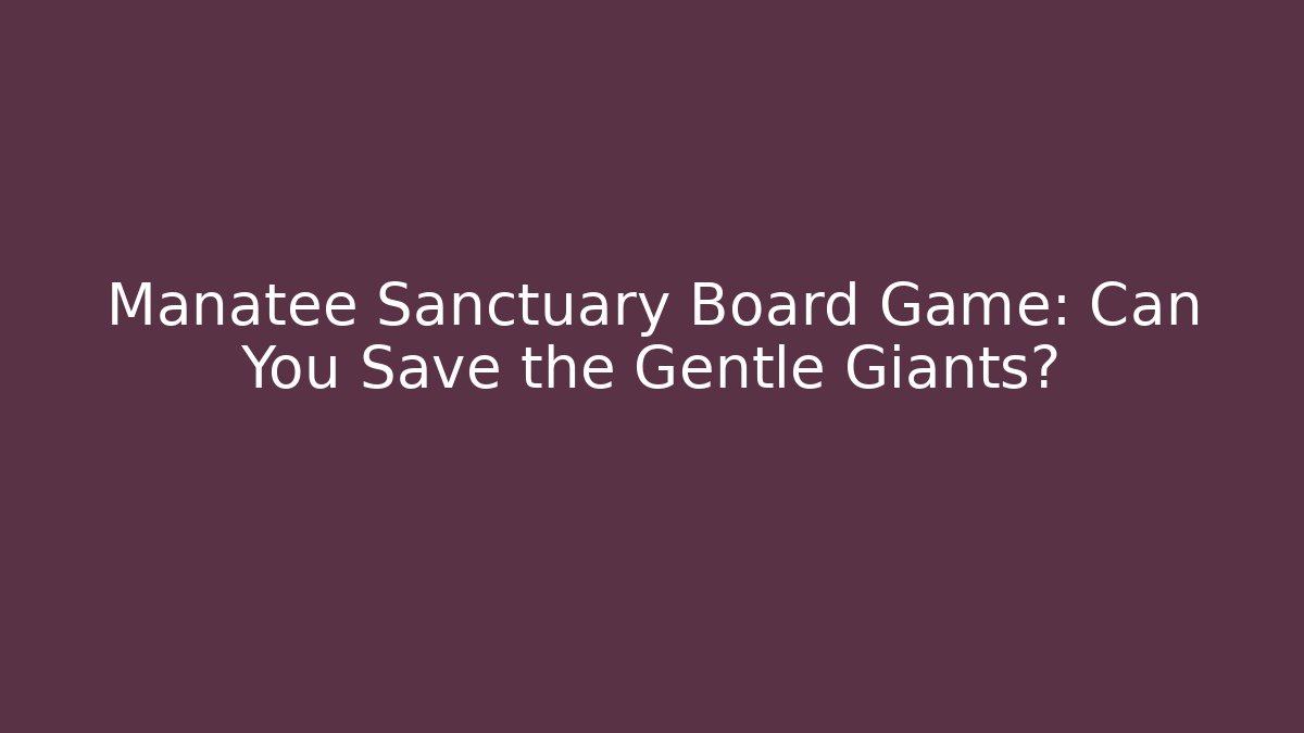 Manatee Sanctuary Board Game: Can You Save the Gentle Giants?