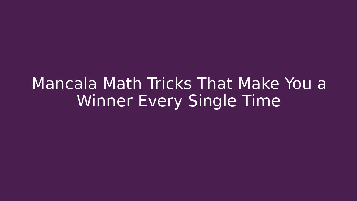 Mancala Math Tricks That Make You a Winner Every Single Time