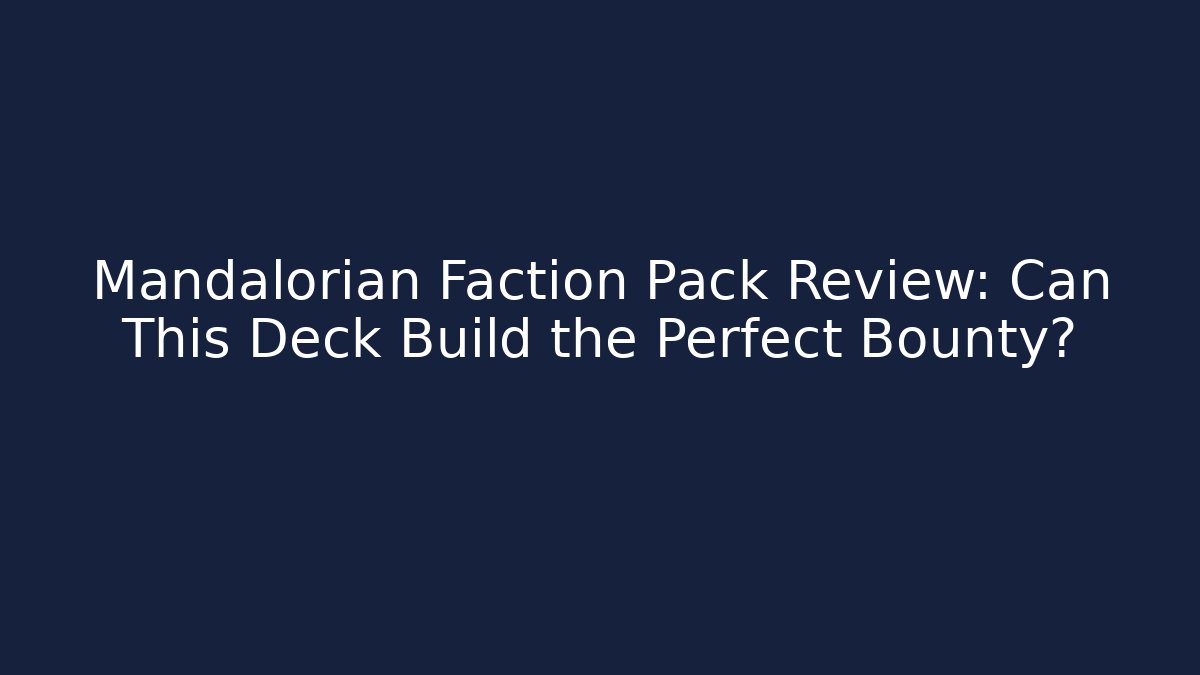 Mandalorian Faction Pack Review: Can This Deck Build the Perfect Bounty?