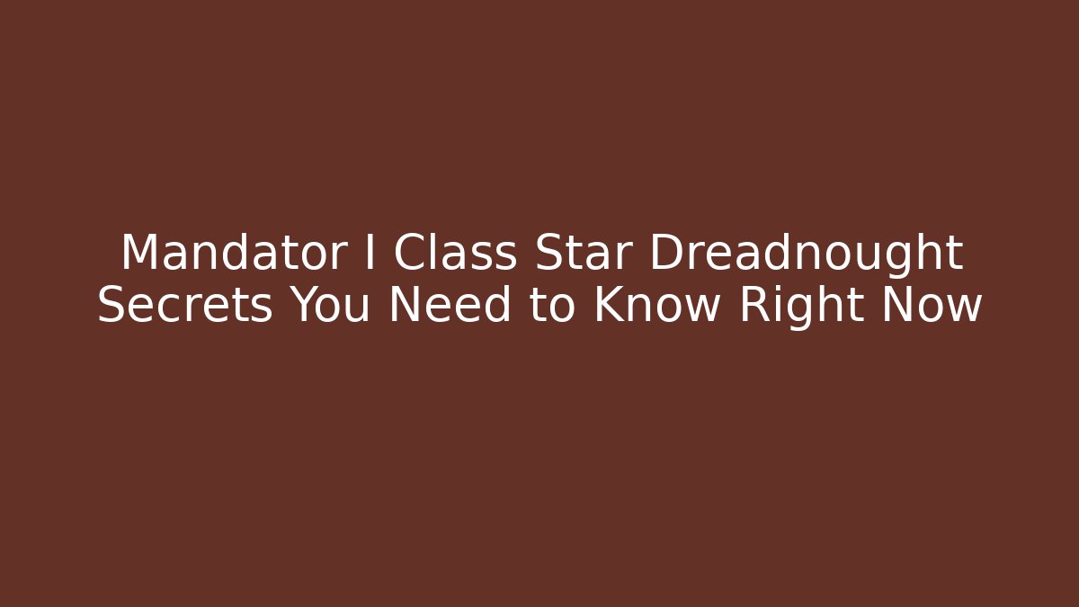 Mandator I Class Star Dreadnought Secrets You Need to Know Right Now