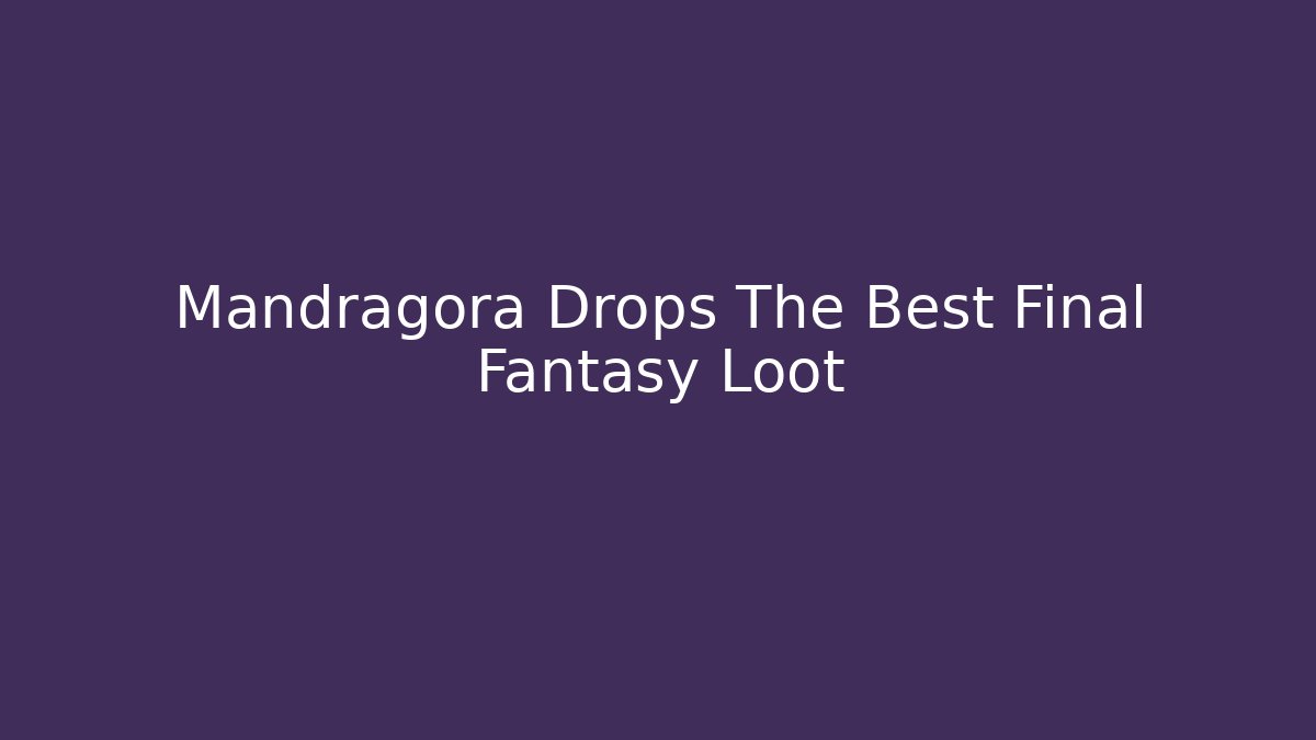 Mandragora Drops The Best Final Fantasy Loot