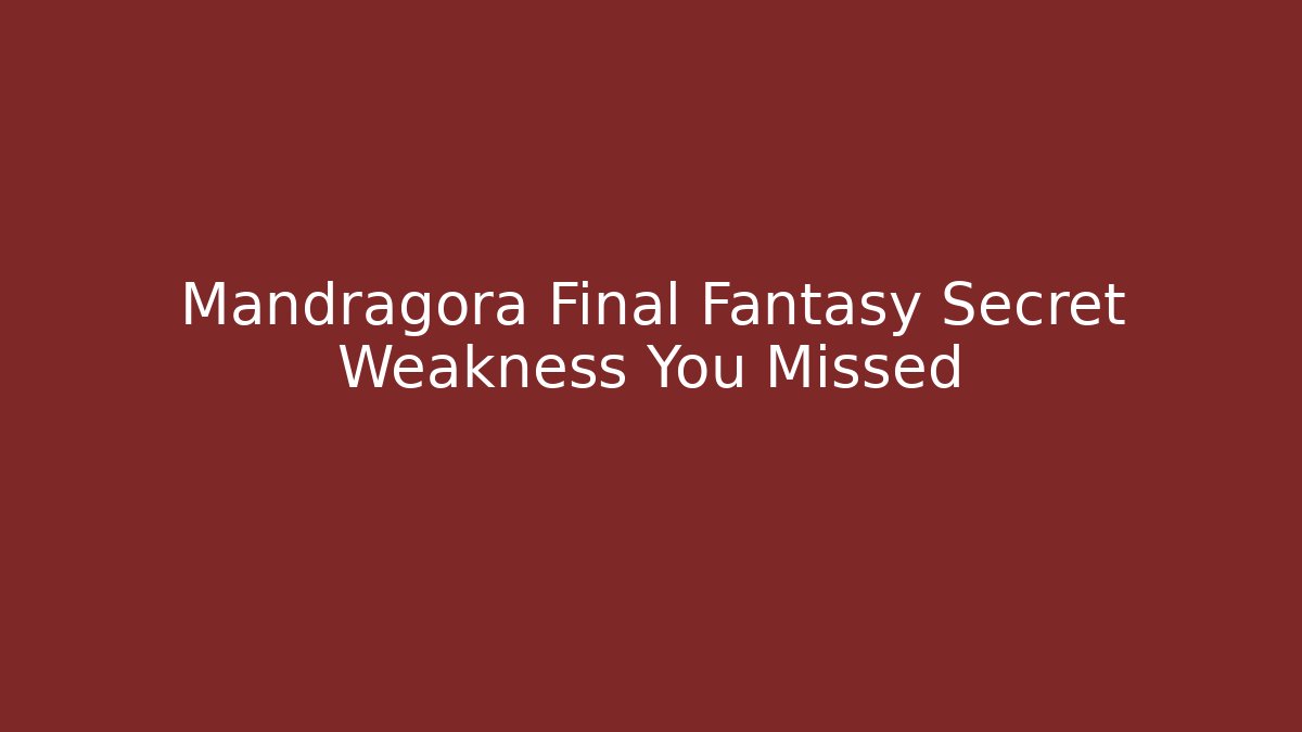 Mandragora Final Fantasy Secret Weakness You Missed