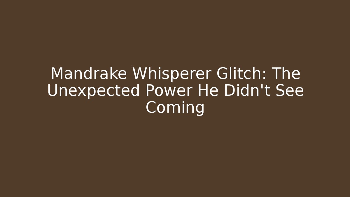 Mandrake Whisperer Glitch: The Unexpected Power He Didn't See Coming