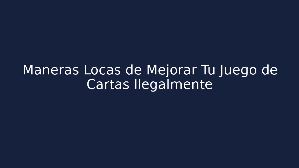Maneras Locas de Mejorar Tu Juego de Cartas Ilegalmente