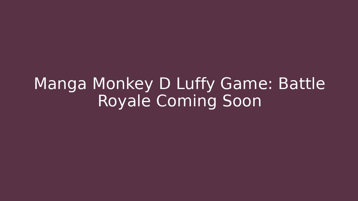 Manga Monkey D Luffy Game: Battle Royale Coming Soon