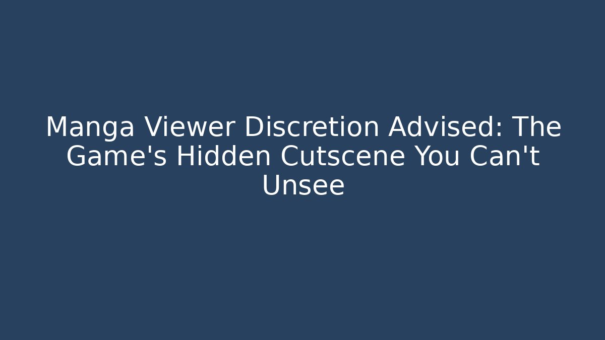 Manga Viewer Discretion Advised: The Game’s Hidden Cutscene You Can’t Unsee