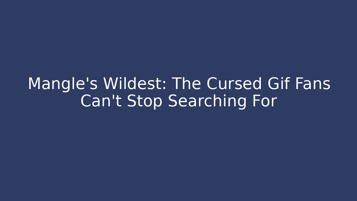 Mangle's Wildest: The Cursed Gif Fans Can't Stop Searching For