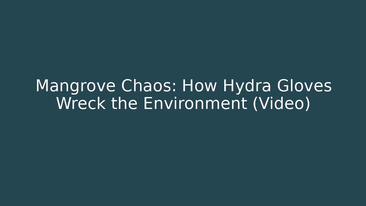 Mangrove Chaos: How Hydra Gloves Wreck the Environment (Video)