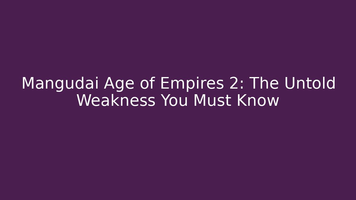Mangudai Age of Empires 2: The Untold Weakness You Must Know