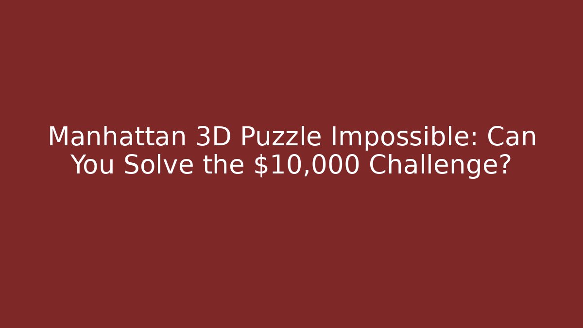 Manhattan 3D Puzzle Impossible: Can You Solve the $10,000 Challenge? - Critter Realm