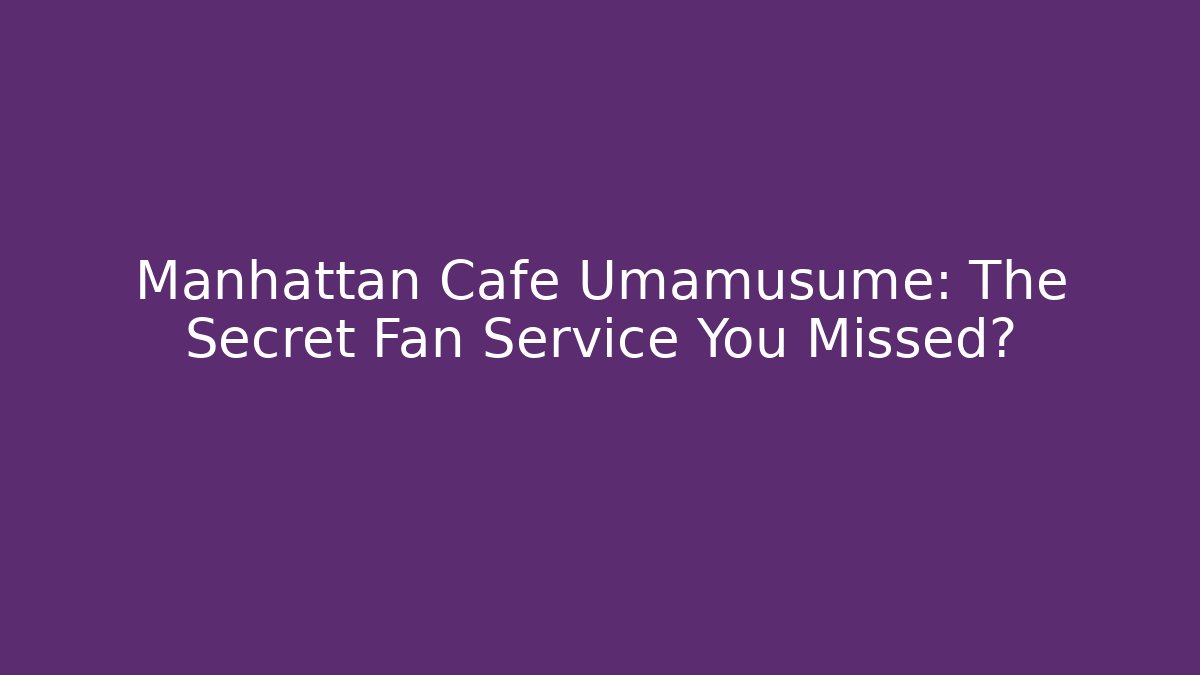 Manhattan Cafe Umamusume: The Secret Fan Service You Missed? - Critter Realm