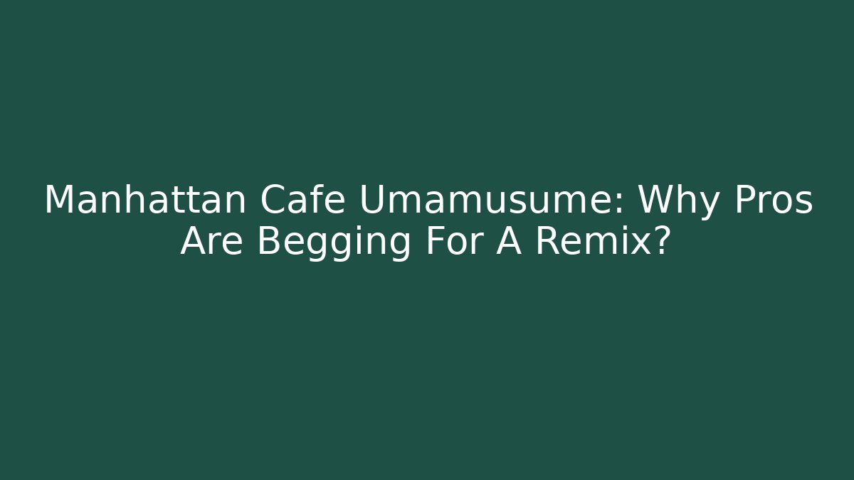 Manhattan Cafe Umamusume: Why Pros Are Begging For A Remix?