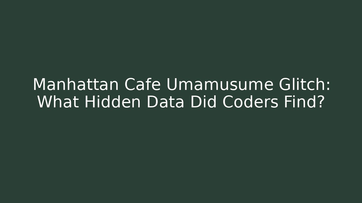 Manhattan Cafe Umamusume Glitch: What Hidden Data Did Coders Find?