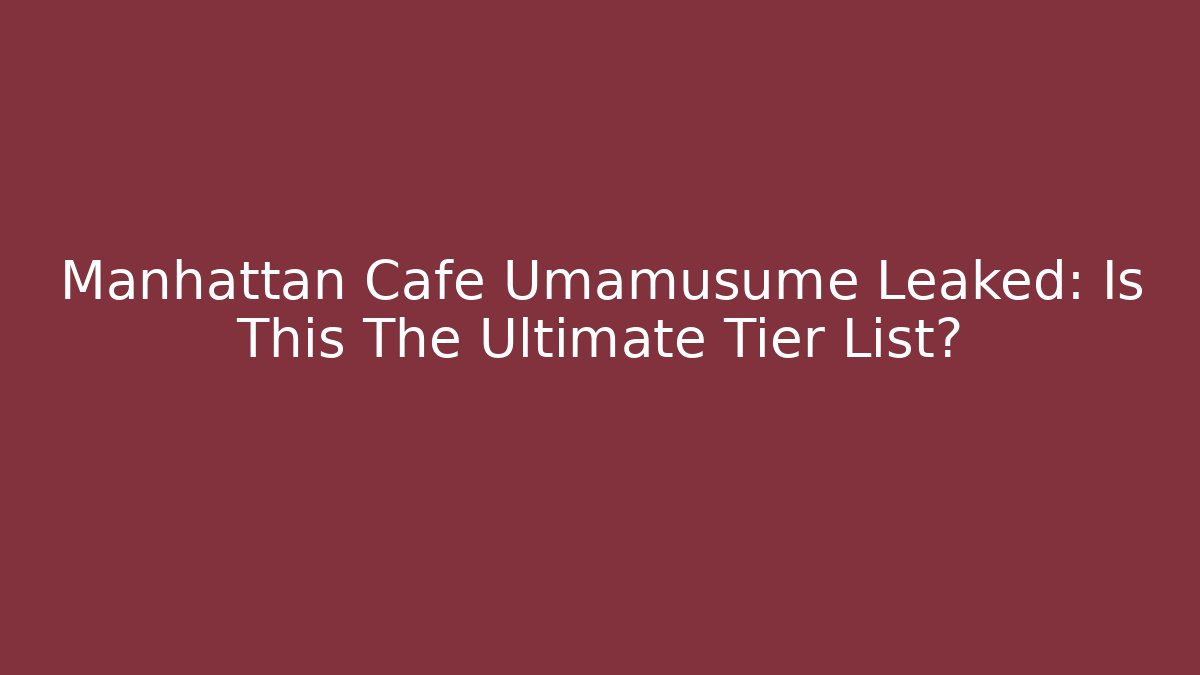 Manhattan Cafe Umamusume Leaked: Is This The Ultimate Tier List?