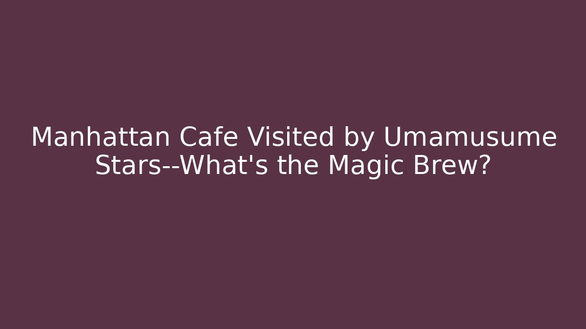 Manhattan Cafe Visited by Umamusume Stars—What's the Magic Brew?