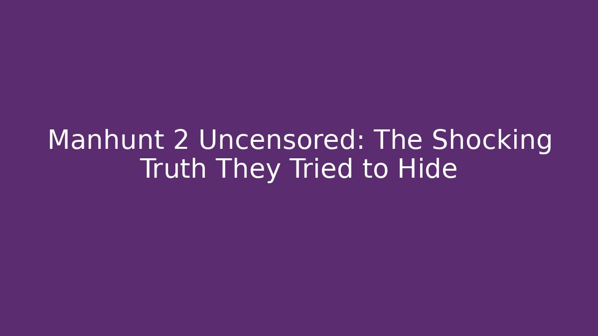 Manhunt 2 Uncensored: The Shocking Truth They Tried to Hide