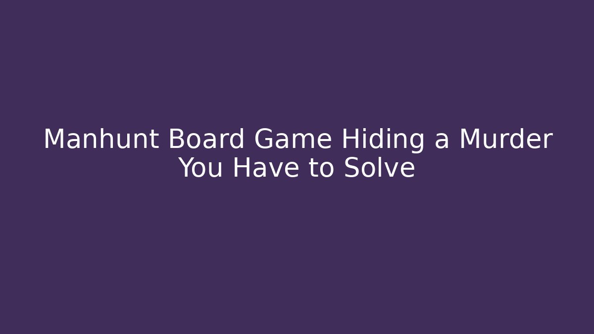 Manhunt Board Game Hiding a Murder You Have to Solve - Critter Realm