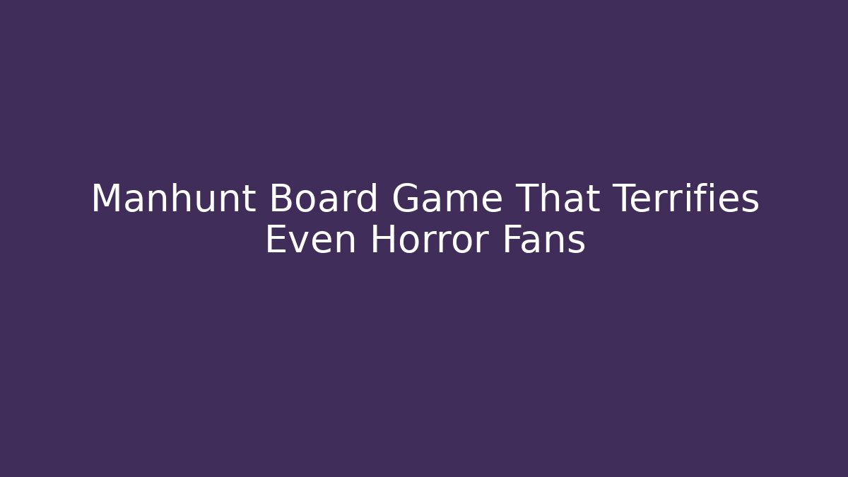 Manhunt Board Game That Terrifies Even Horror Fans
