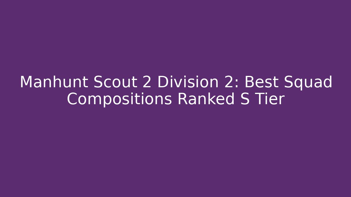 Manhunt Scout 2 Division 2: Best Squad Compositions Ranked S Tier
