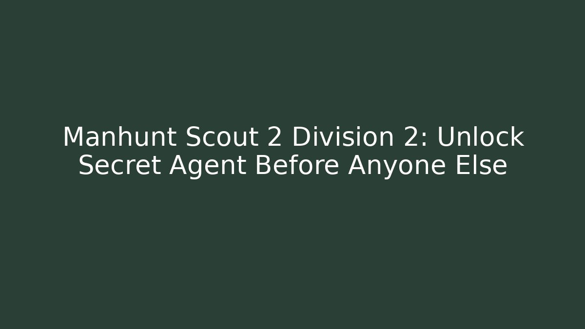Manhunt Scout 2 Division 2: Unlock Secret Agent Before Anyone Else