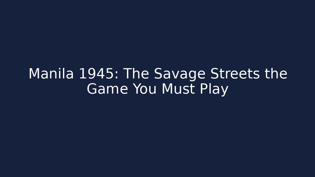 Manila 1945: The Savage Streets the Game You Must Play