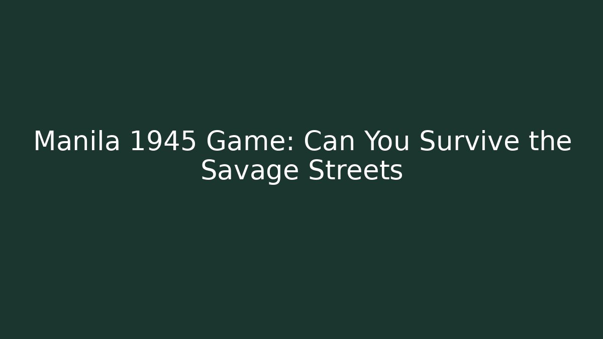 Manila 1945 Game: Can You Survive the Savage Streets