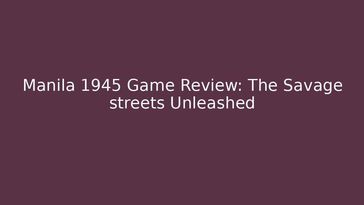 Manila 1945 Game Review: The Savage streets Unleashed