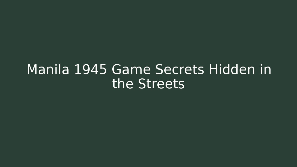 Manila 1945 Game Secrets Hidden in the Streets