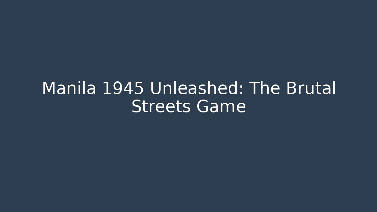 Manila 1945 Unleashed: The Brutal Streets Game
