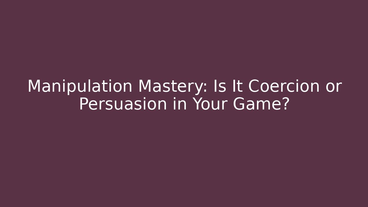 Manipulation Mastery: Is It Coercion or Persuasion in Your Game?
